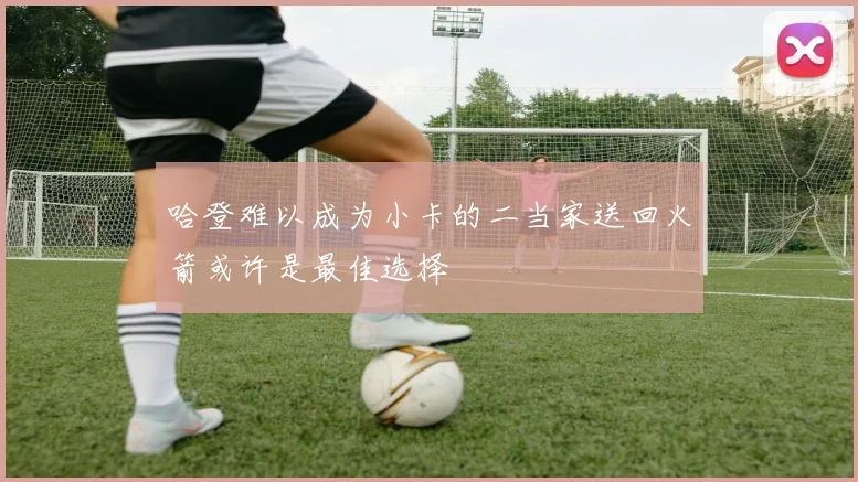 哈登难以成为小卡的二当家送回火箭或许是最佳选择