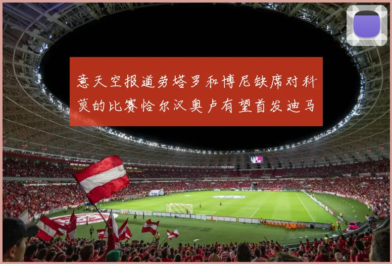 意天空报道劳塔罗和博尼缺席对科莫的比赛恰尔汉奥卢有望首发迪马尔科或将轮休
