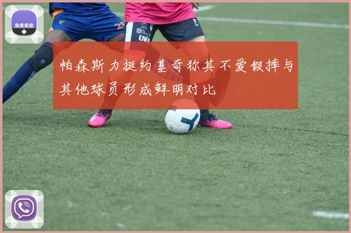 帕森斯力挺约基奇称其不爱假摔与其他球员形成鲜明对比