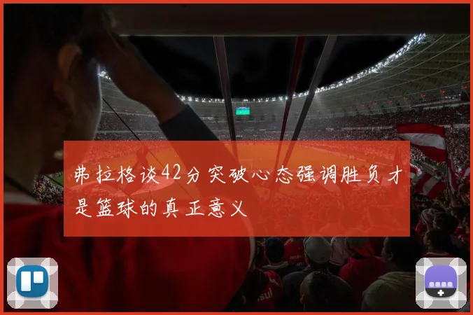 弗拉格谈42分突破心态强调胜负才是篮球的真正意义