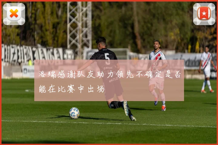 洛瑞感谢队友助力领先不确定是否能在比赛中出场