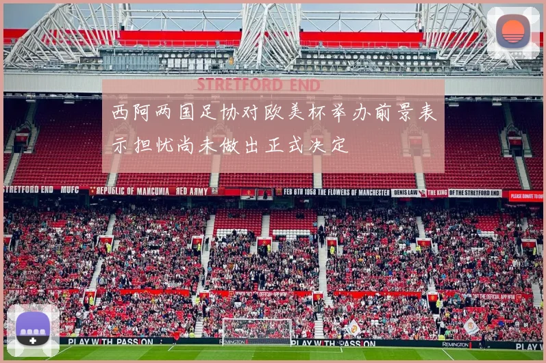 西阿两国足协对欧美杯举办前景表示担忧尚未做出正式决定