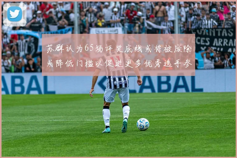 苏群认为65场评奖底线或将被废除或降低门槛以促进更多优秀选手参与
