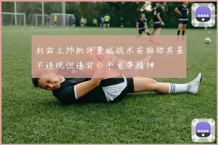 利兹主帅批评曼城战术安排称其虽不违规但违背公平竞争精神