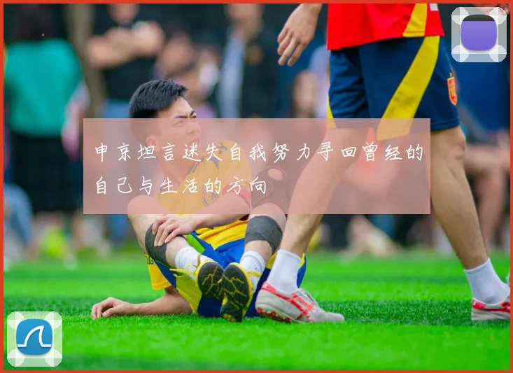 申京坦言迷失自我努力寻回曾经的自己与生活的方向