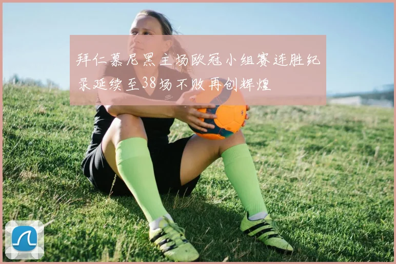 拜仁慕尼黑主场欧冠小组赛连胜纪录延续至38场不败再创辉煌