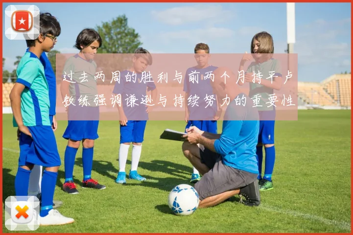 过去两周的胜利与前两个月持平卢教练强调谦逊与持续努力的重要性