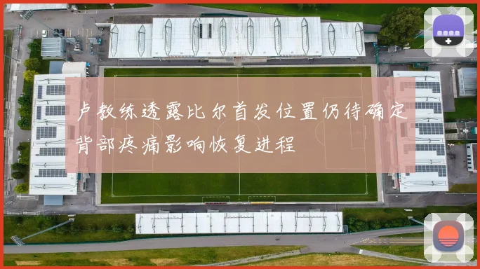卢教练透露比尔首发位置仍待确定背部疼痛影响恢复进程