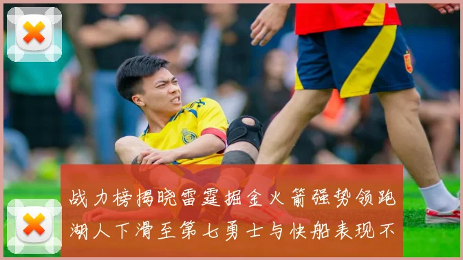 战力榜揭晓雷霆掘金火箭强势领跑湖人下滑至第七勇士与快船表现不佳