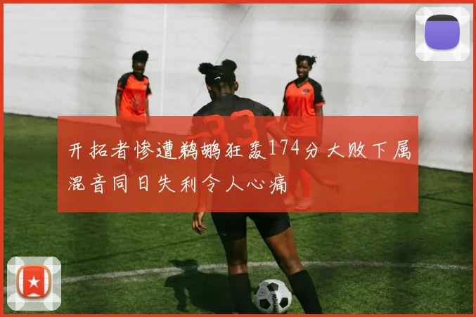 开拓者惨遭鹈鹕狂轰174分大败下属混音同日失利令人心痛