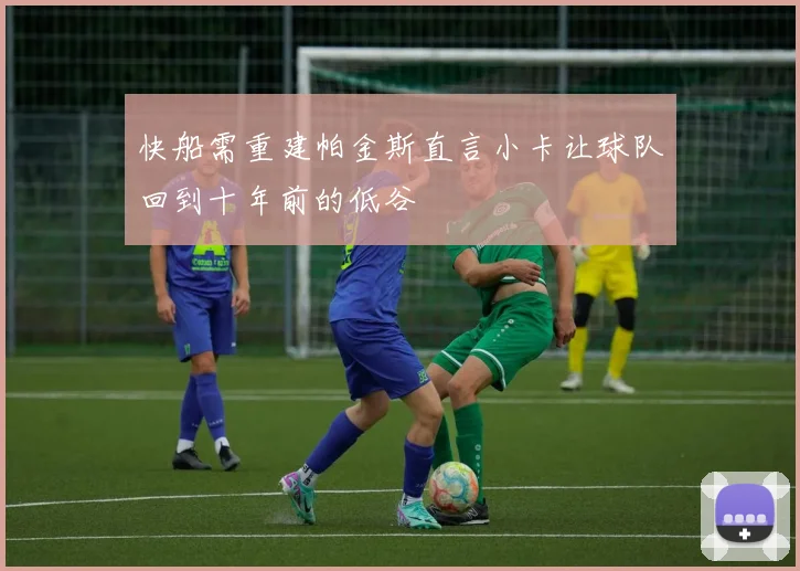 快船需重建帕金斯直言小卡让球队回到十年前的低谷