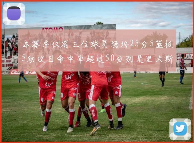 本赛季仅有三位球员场均25分5篮板5助攻且命中率超过50分别是里夫斯约基奇和字母哥