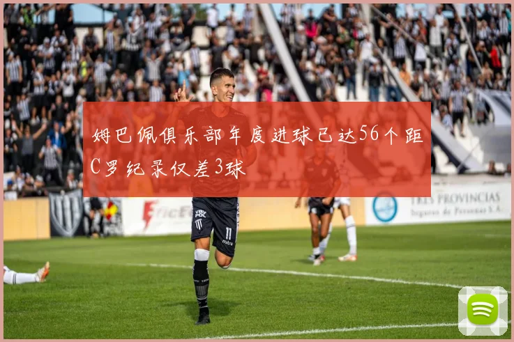 姆巴佩俱乐部年度进球已达56个距C罗纪录仅差3球
