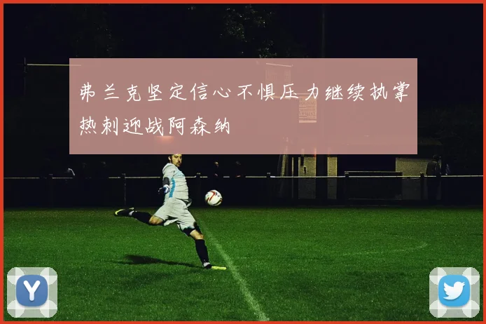 弗兰克坚定信心不惧压力继续执掌热刺迎战阿森纳