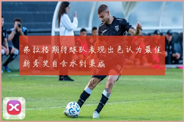 弗拉格期待球队表现出色认为最佳新秀奖自会水到渠成