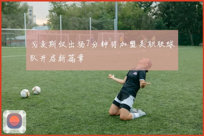 戈麦斯仅出场7分钟将加盟美职联球队开启新篇章