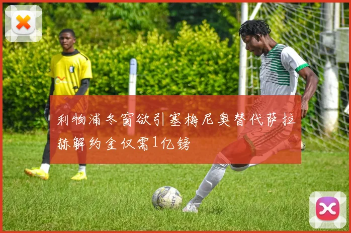 利物浦冬窗欲引塞梅尼奥替代萨拉赫解约金仅需1亿镑