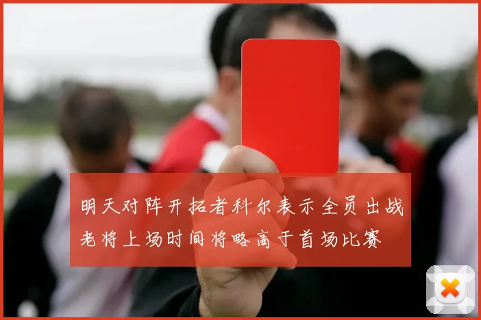 明天对阵开拓者科尔表示全员出战老将上场时间将略高于首场比赛